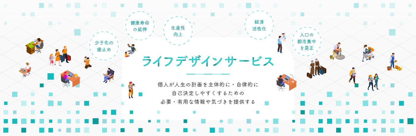 ライフデザインサービス 個人が人生の計画を主体的に・自律的に自己決定しやすくするための必要・有用な情報や気づきを提供する